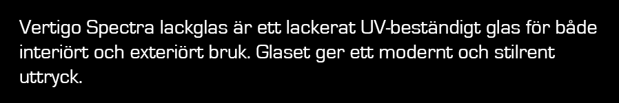 Vertigo Spectra lackglas är ett lackerat UV-beständigt glas för både interiört och exteriört bruk. Glaset get ett modernt och stilrent uttryck.
